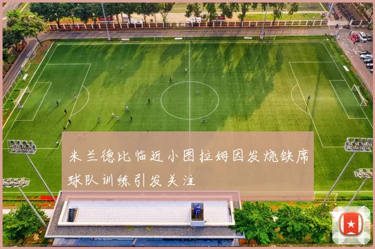 米兰德比临近小图拉姆因发烧缺席球队训练引发关注