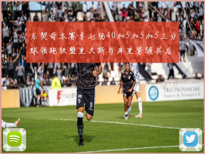 东契奇本赛季七场40加5加5加5三分球领跑联盟里夫斯与库里紧随其后