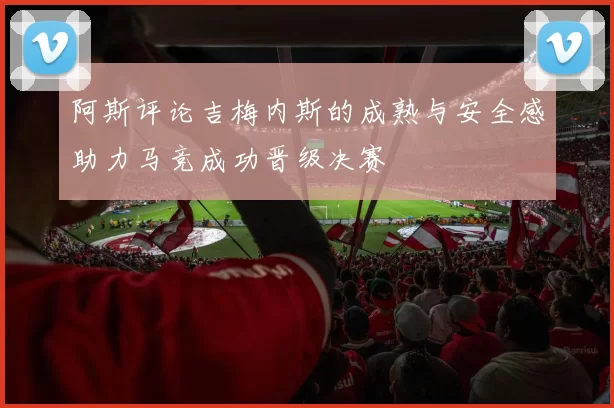 阿斯评论吉梅内斯的成熟与安全感助力马竞成功晋级决赛