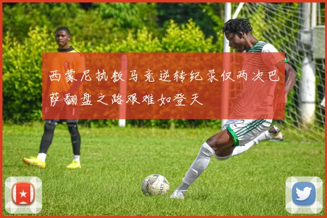 西蒙尼执教马竞逆转纪录仅两次巴萨翻盘之路艰难如登天