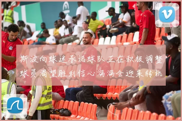 斯波向球迷承诺球队正在积极调整球员渴望胜利信心满满会迎来转机