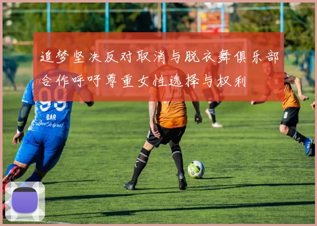 追梦坚决反对取消与脱衣舞俱乐部合作呼吁尊重女性选择与权利